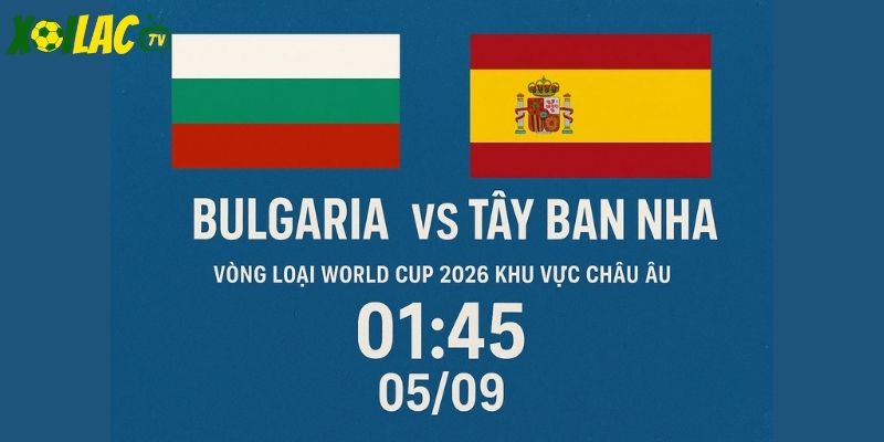 Bulgaria vs Tây Ban Nha lúc 01h45 ngày 05/09/2025