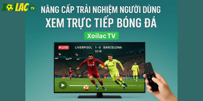 Nâng cấp trải nghiệm người dùng xoilactv